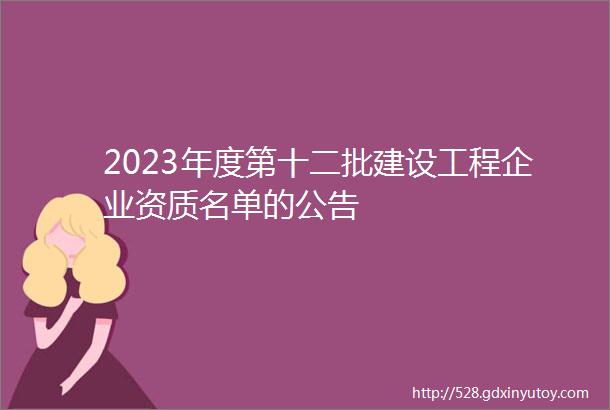 2023年度第十二批建设工程企业资质名单的公告