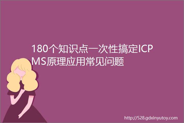 180个知识点一次性搞定ICPMS原理应用常见问题
