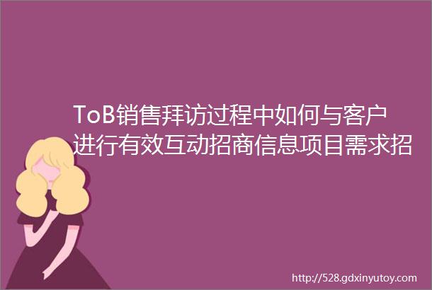 ToB销售拜访过程中如何与客户进行有效互动招商信息项目需求招聘信息