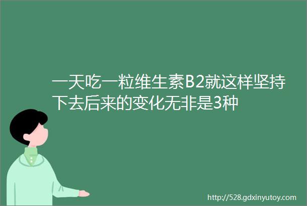 一天吃一粒维生素B2就这样坚持下去后来的变化无非是3种