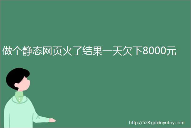 做个静态网页火了结果一天欠下8000元