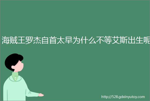 海贼王罗杰自首太早为什么不等艾斯出生呢