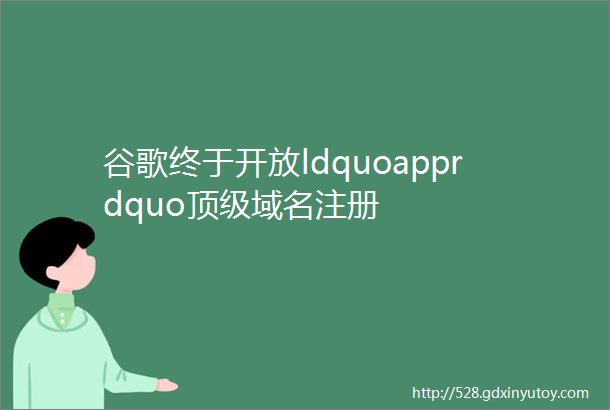 谷歌终于开放ldquoapprdquo顶级域名注册