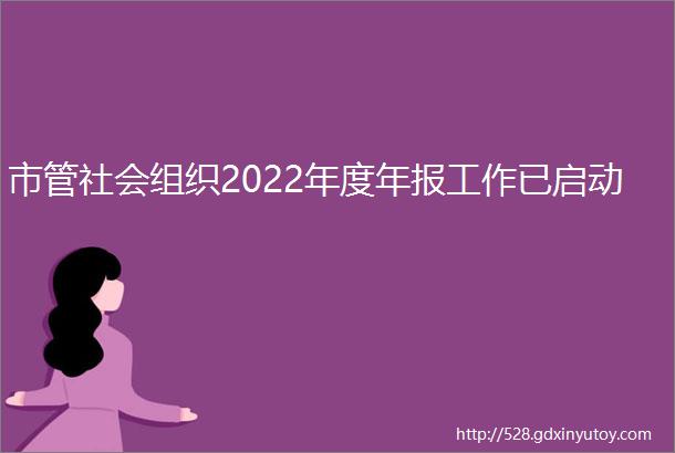市管社会组织2022年度年报工作已启动
