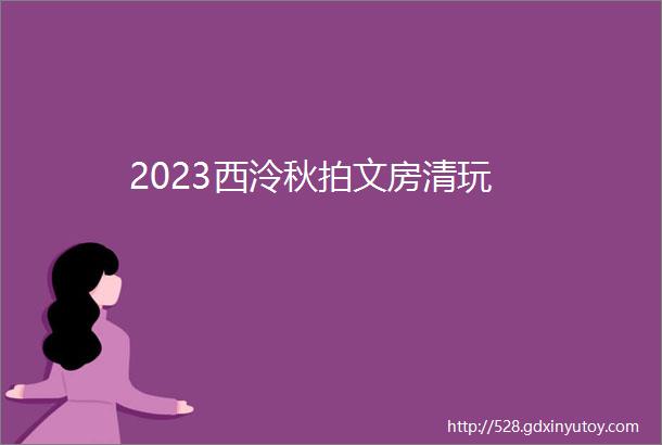 2023西泠秋拍文房清玩