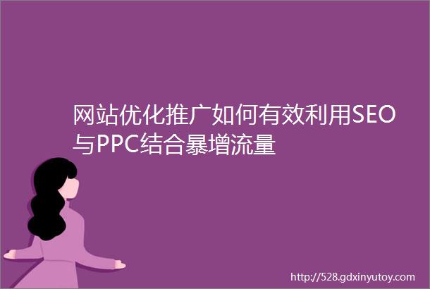 网站优化推广如何有效利用SEO与PPC结合暴增流量