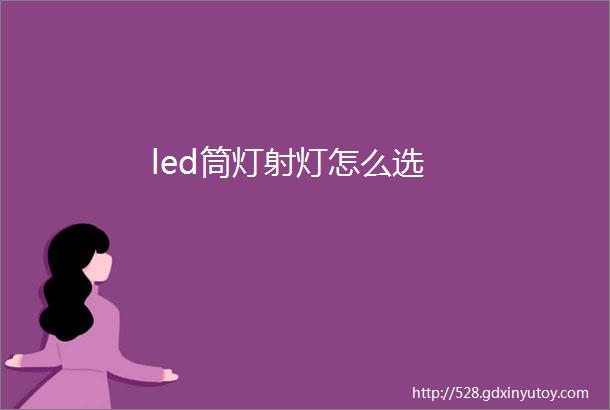 led筒灯射灯怎么选