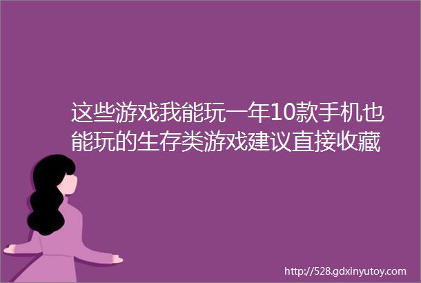 这些游戏我能玩一年10款手机也能玩的生存类游戏建议直接收藏