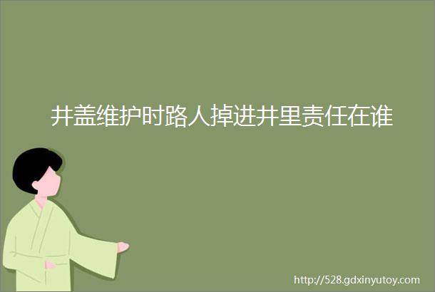 井盖维护时路人掉进井里责任在谁