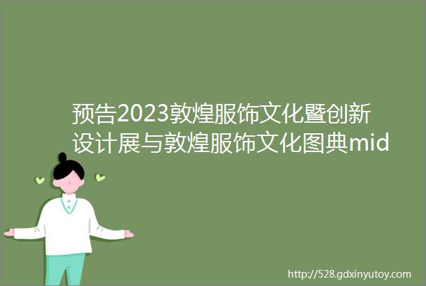 预告2023敦煌服饰文化暨创新设计展与敦煌服饰文化图典middot盛唐卷发布会即将举办