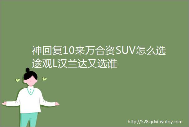 神回复10来万合资SUV怎么选途观L汉兰达又选谁