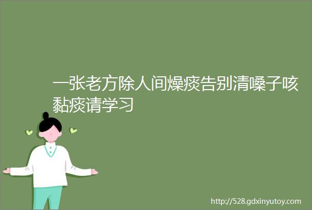 一张老方除人间燥痰告别清嗓子咳黏痰请学习