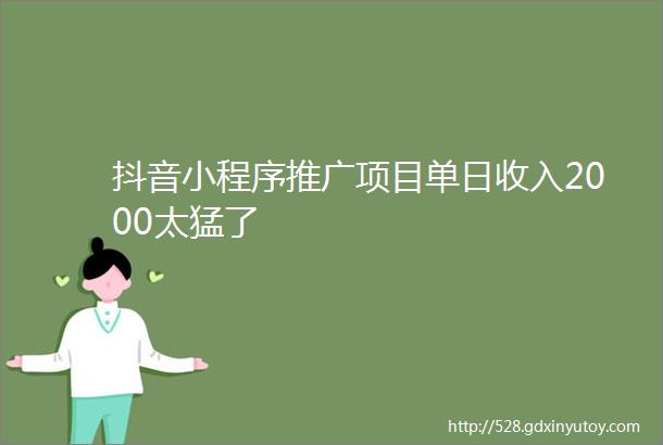 抖音小程序推广项目单日收入2000太猛了