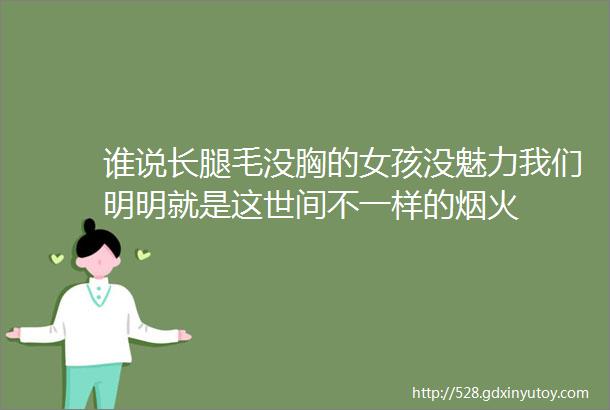 谁说长腿毛没胸的女孩没魅力我们明明就是这世间不一样的烟火