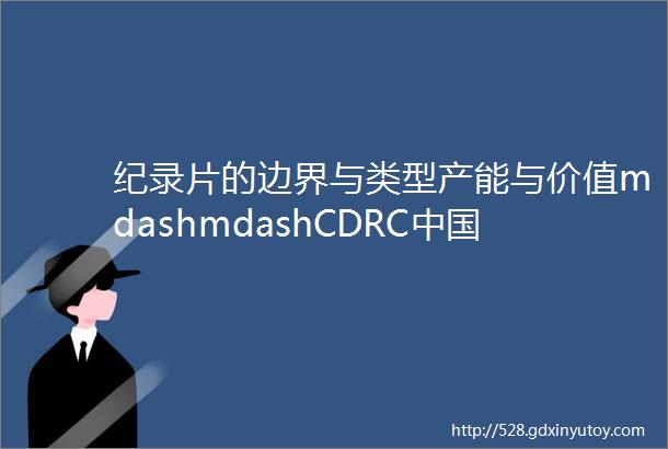 纪录片的边界与类型产能与价值mdashmdashCDRC中国纪录片发展报告2018发布暨论坛举行