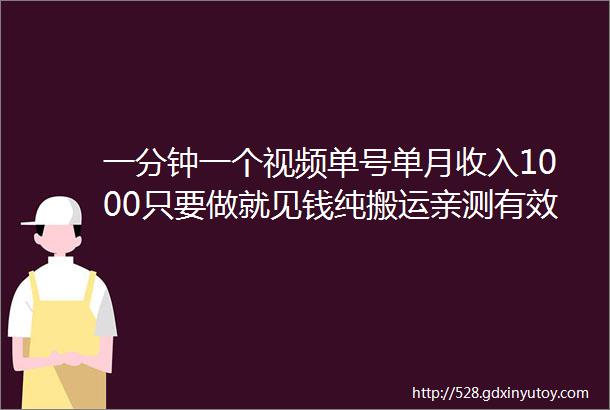 一分钟一个视频单号单月收入1000只要做就见钱纯搬运亲测有效