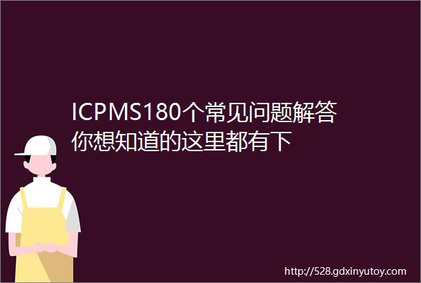 ICPMS180个常见问题解答你想知道的这里都有下