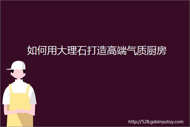 如何用大理石打造高端气质厨房