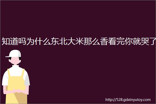 知道吗为什么东北大米那么香看完你就哭了