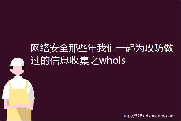 网络安全那些年我们一起为攻防做过的信息收集之whois