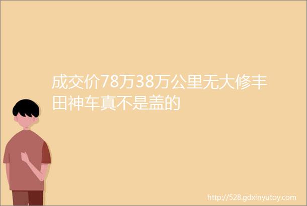 成交价78万38万公里无大修丰田神车真不是盖的