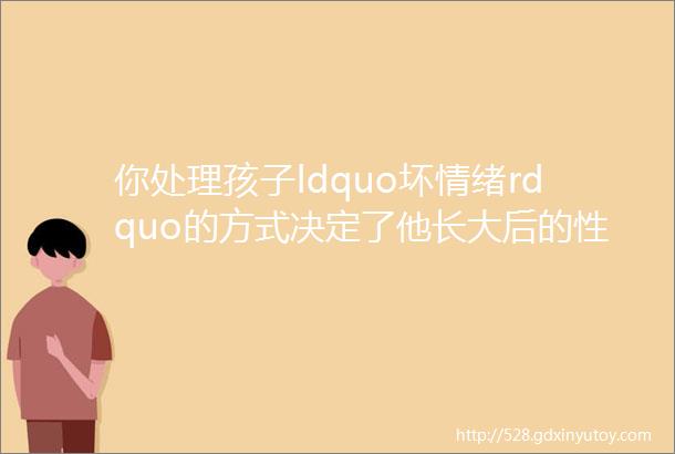 你处理孩子ldquo坏情绪rdquo的方式决定了他长大后的性格