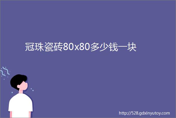 冠珠瓷砖80x80多少钱一块