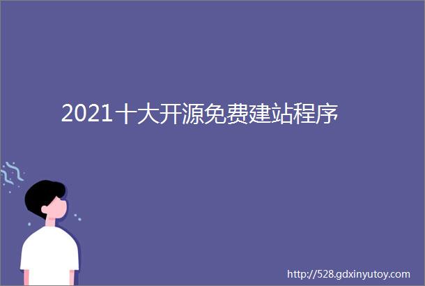 2021十大开源免费建站程序