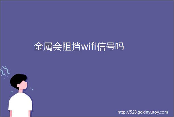 金属会阻挡wifi信号吗