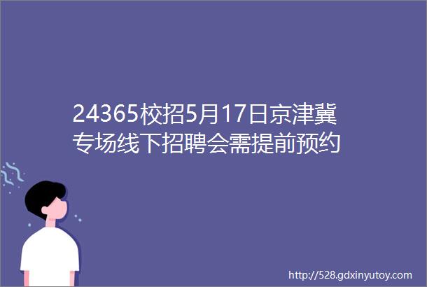 24365校招5月17日京津冀专场线下招聘会需提前预约
