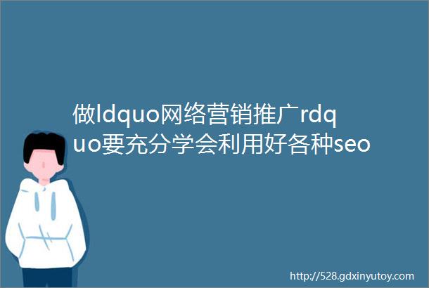 做ldquo网络营销推广rdquo要充分学会利用好各种seo工具