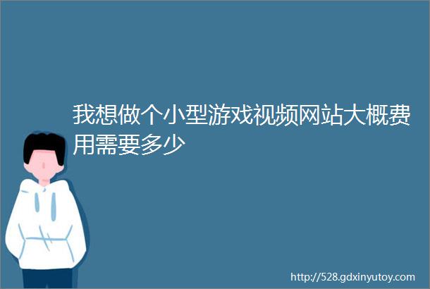 我想做个小型游戏视频网站大概费用需要多少