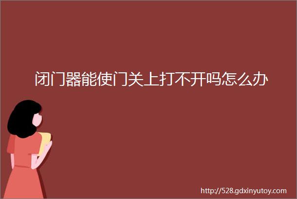 闭门器能使门关上打不开吗怎么办