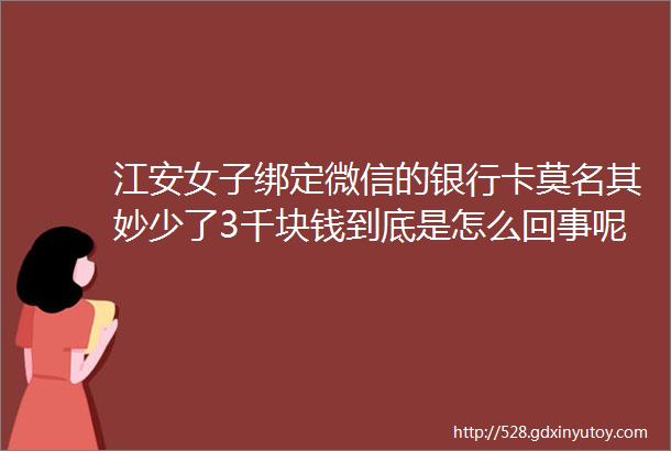 江安女子绑定微信的银行卡莫名其妙少了3千块钱到底是怎么回事呢