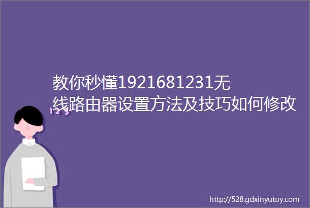 教你秒懂1921681231无线路由器设置方法及技巧如何修改路由器LAN口IP地址