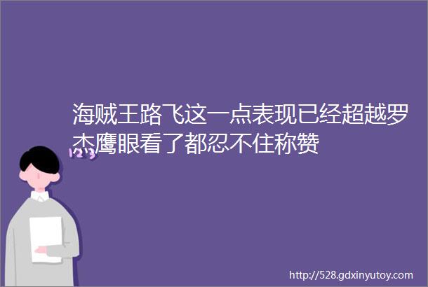 海贼王路飞这一点表现已经超越罗杰鹰眼看了都忍不住称赞