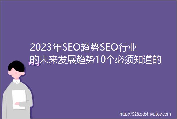 2023年SEO趋势SEO行业的未来发展趋势10个必须知道的SEO