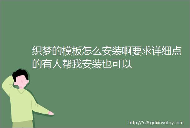 织梦的模板怎么安装啊要求详细点的有人帮我安装也可以