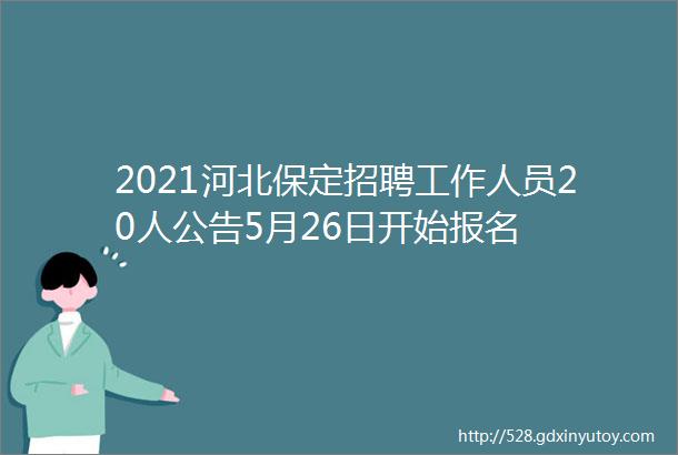 2021河北保定招聘工作人员20人公告5月26日开始报名