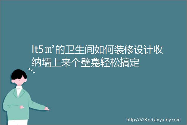 lt5㎡的卫生间如何装修设计收纳墙上来个壁龛轻松搞定