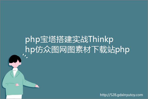 php宝塔搭建实战Thinkphp仿众图网图素材下载站php源码