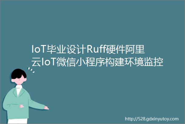 IoT毕业设计Ruff硬件阿里云IoT微信小程序构建环境监控系统